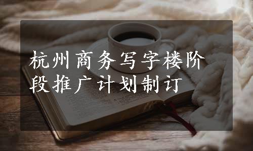 杭州商务写字楼阶段推广计划制订