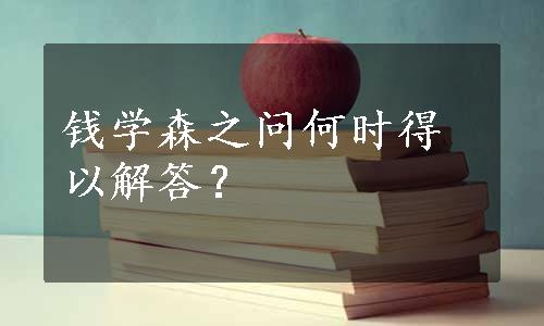 钱学森之问何时得以解答？