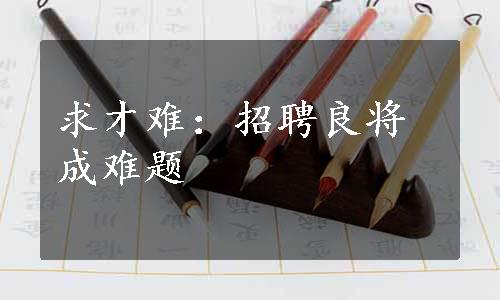 求才难：招聘良将成难题