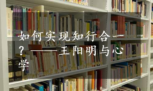 如何实现知行合一？——王阳明与心学