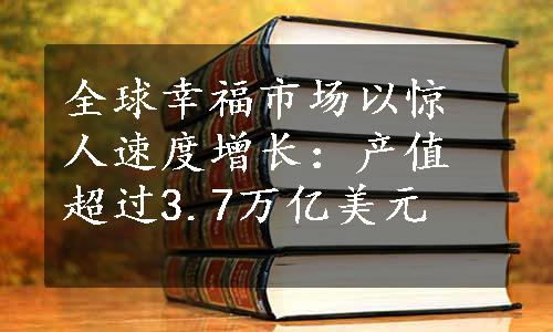 全球幸福市场以惊人速度增长：产值超过3.7万亿美元