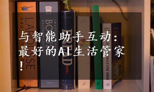 与智能助手互动：最好的AI生活管家！