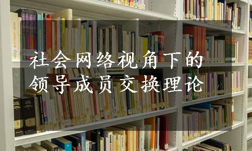 社会网络视角下的领导成员交换理论