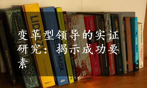 变革型领导的实证研究：揭示成功要素