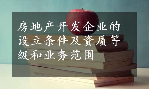 房地产开发企业的设立条件及资质等级和业务范围