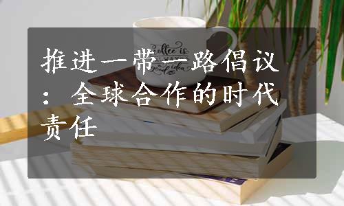 推进一带一路倡议：全球合作的时代责任