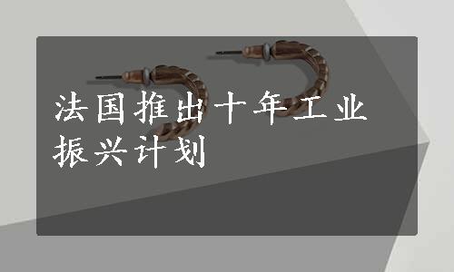 法国推出十年工业振兴计划