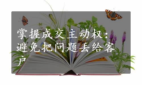 掌握成交主动权：避免把问题丢给客户