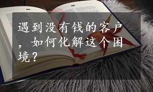 遇到没有钱的客户，如何化解这个困境？