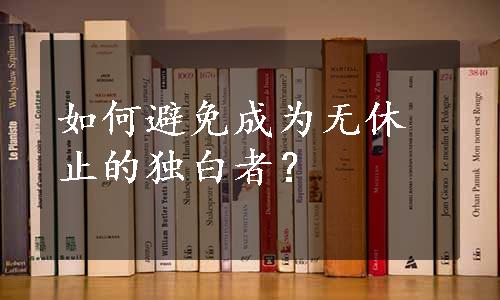 如何避免成为无休止的独白者？