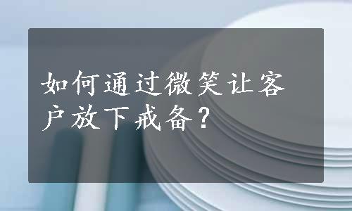 如何通过微笑让客户放下戒备？