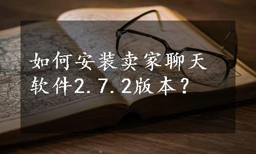 如何安装卖家聊天软件2.7.2版本？