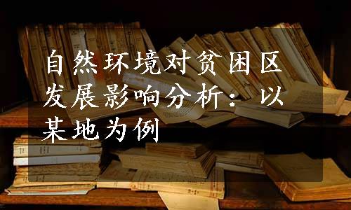 自然环境对贫困区发展影响分析：以某地为例