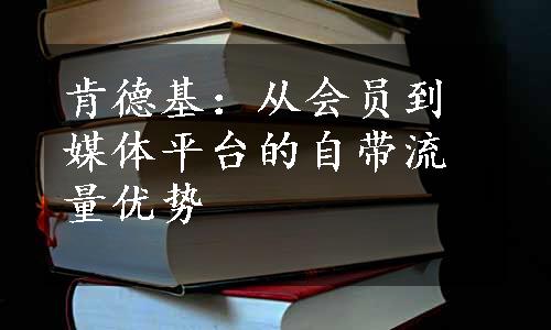 肯德基：从会员到媒体平台的自带流量优势