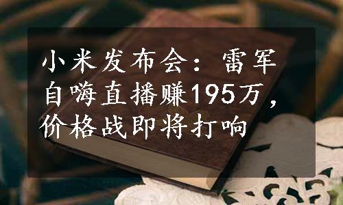 小米发布会：雷军自嗨直播赚195万，价格战即将打响