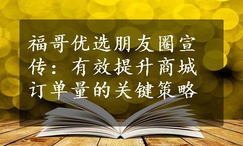 福哥优选朋友圈宣传：有效提升商城订单量的关键策略