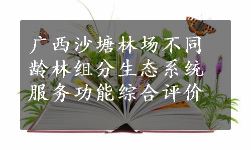 广西沙塘林场不同龄林组分生态系统服务功能综合评价