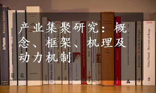 产业集聚研究：概念、框架、机理及动力机制