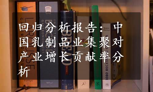 回归分析报告：中国乳制品业集聚对产业增长贡献率分析