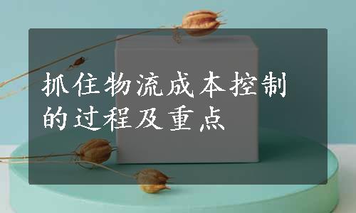 抓住物流成本控制的过程及重点