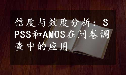 信度与效度分析：SPSS和AMOS在问卷调查中的应用