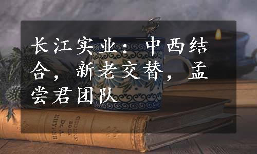 长江实业：中西结合，新老交替，孟尝君团队