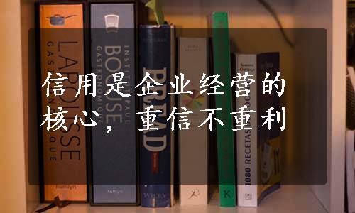 信用是企业经营的核心，重信不重利