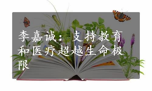 李嘉诚：支持教育和医疗超越生命极限