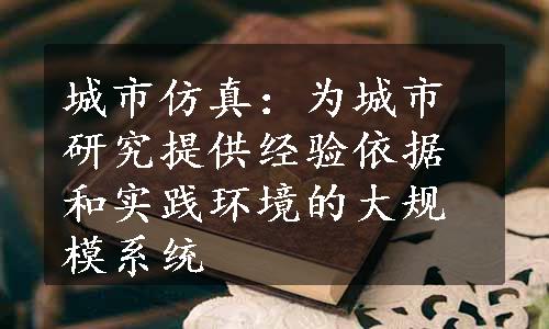 城市仿真：为城市研究提供经验依据和实践环境的大规模系统