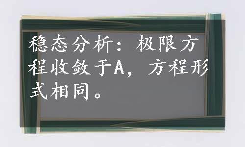 稳态分析：极限方程收敛于A，方程形式相同。