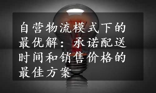 自营物流模式下的最优解：承诺配送时间和销售价格的最佳方案