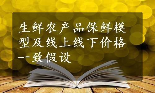 生鲜农产品保鲜模型及线上线下价格一致假设