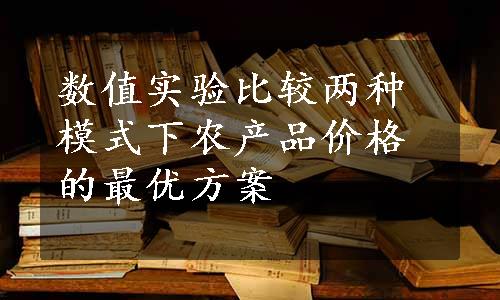 数值实验比较两种模式下农产品价格的最优方案