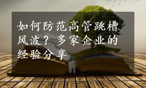 如何防范高管跳槽风波？多家企业的经验分享