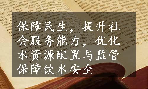 保障民生，提升社会服务能力，优化水资源配置与监管保障饮水安全