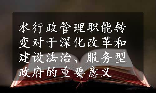 水行政管理职能转变对于深化改革和建设法治、服务型政府的重要意义