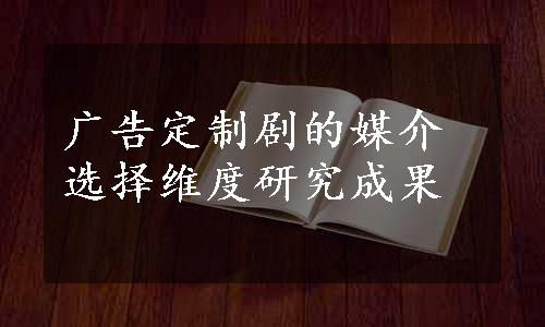 广告定制剧的媒介选择维度研究成果