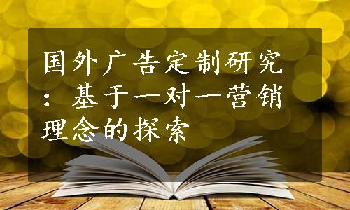 国外广告定制研究：基于一对一营销理念的探索