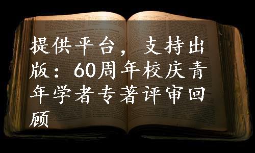 提供平台，支持出版：60周年校庆青年学者专著评审回顾