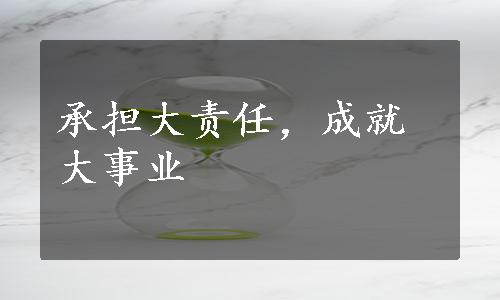 承担大责任，成就大事业