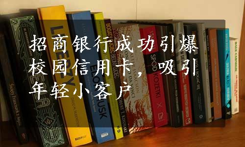 招商银行成功引爆校园信用卡，吸引年轻小客户