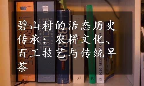 碧山村的活态历史传承：农耕文化、百工技艺与传统早茶