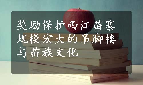 奖励保护西江苗寨规模宏大的吊脚楼与苗族文化