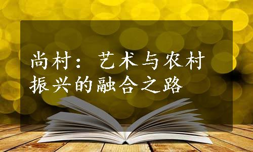 尚村：艺术与农村振兴的融合之路