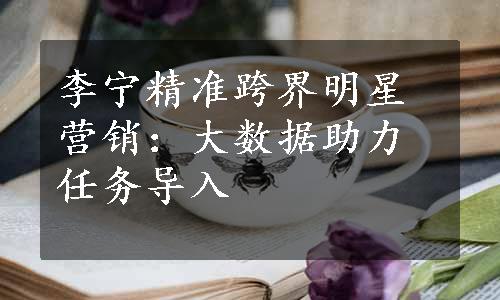 李宁精准跨界明星营销：大数据助力任务导入