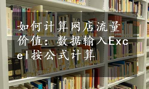 如何计算网店流量价值：数据输入Excel按公式计算