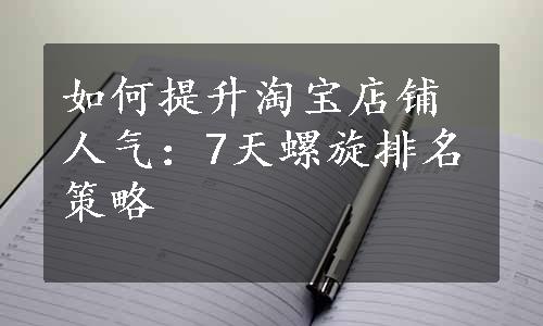 如何提升淘宝店铺人气：7天螺旋排名策略