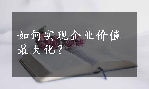 如何实现企业价值最大化？