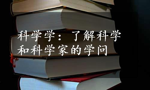 科学学：了解科学和科学家的学问