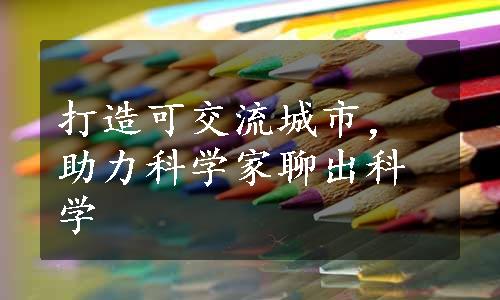 打造可交流城市，助力科学家聊出科学